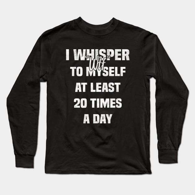 I whisper wtf to myself at least 20 times a day Long Sleeve T-Shirt by BenTee